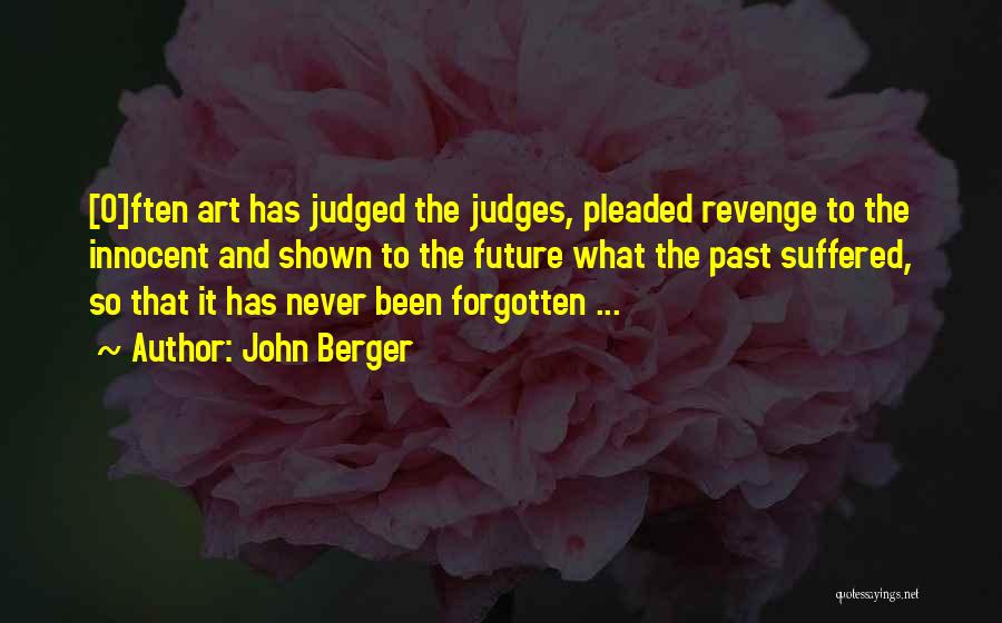 John Berger Quotes: [o]ften Art Has Judged The Judges, Pleaded Revenge To The Innocent And Shown To The Future What The Past Suffered,