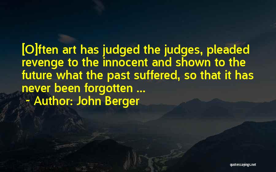 John Berger Quotes: [o]ften Art Has Judged The Judges, Pleaded Revenge To The Innocent And Shown To The Future What The Past Suffered,