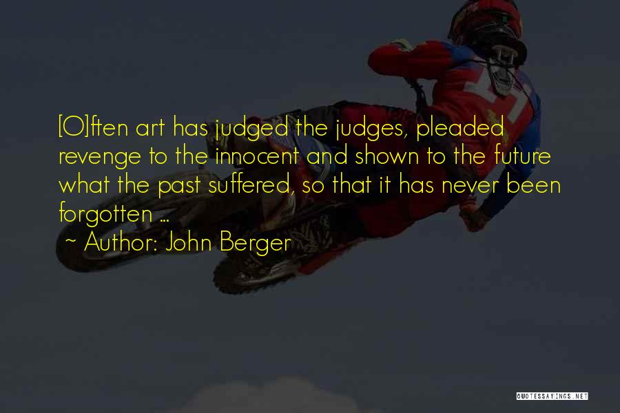 John Berger Quotes: [o]ften Art Has Judged The Judges, Pleaded Revenge To The Innocent And Shown To The Future What The Past Suffered,