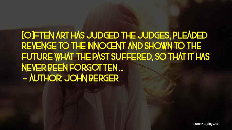 John Berger Quotes: [o]ften Art Has Judged The Judges, Pleaded Revenge To The Innocent And Shown To The Future What The Past Suffered,