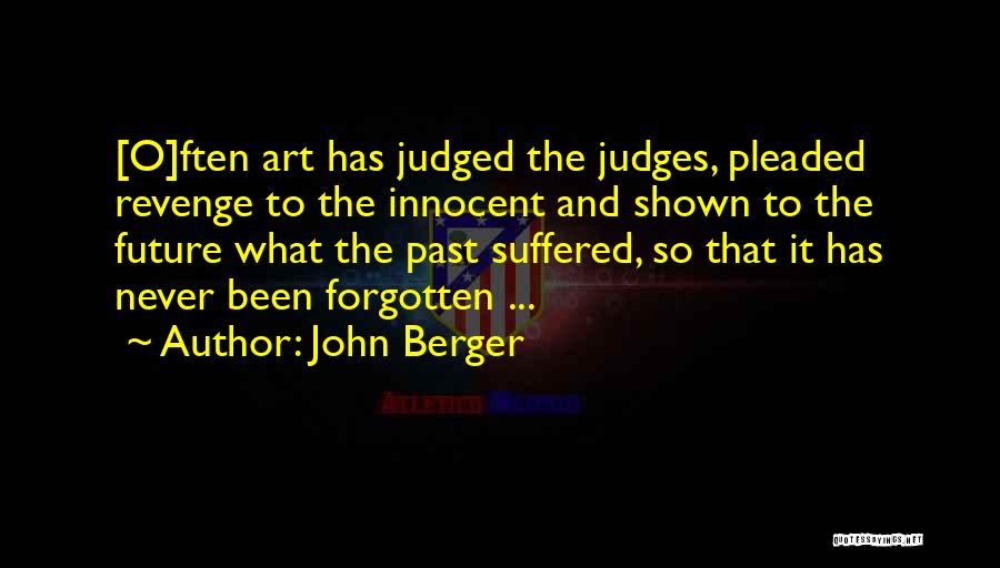 John Berger Quotes: [o]ften Art Has Judged The Judges, Pleaded Revenge To The Innocent And Shown To The Future What The Past Suffered,