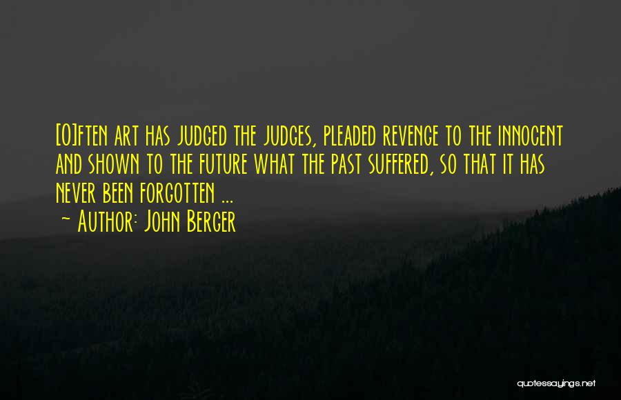 John Berger Quotes: [o]ften Art Has Judged The Judges, Pleaded Revenge To The Innocent And Shown To The Future What The Past Suffered,