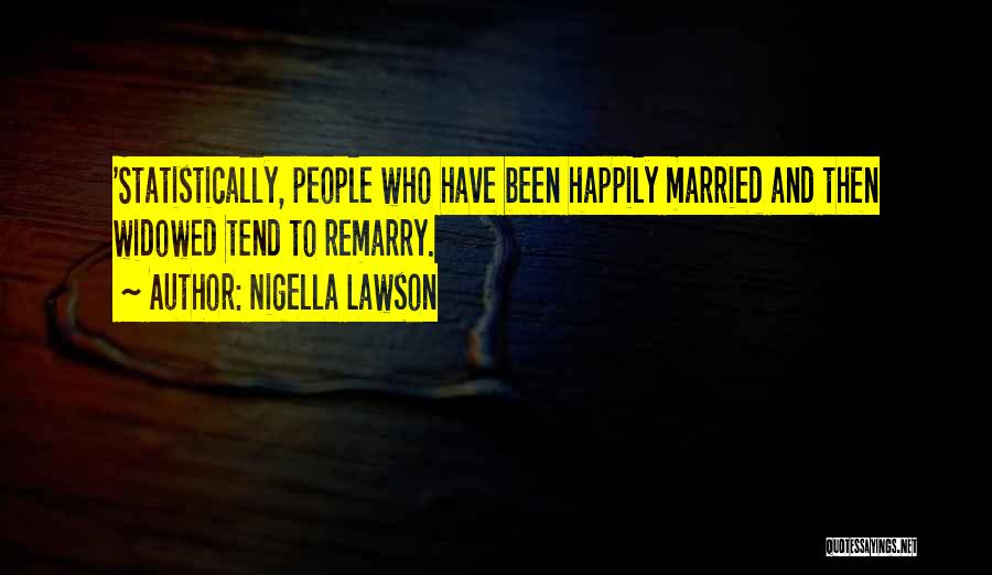 Nigella Lawson Quotes: 'statistically, People Who Have Been Happily Married And Then Widowed Tend To Remarry.