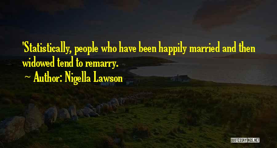 Nigella Lawson Quotes: 'statistically, People Who Have Been Happily Married And Then Widowed Tend To Remarry.