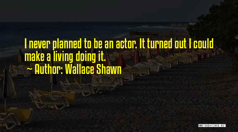 Wallace Shawn Quotes: I Never Planned To Be An Actor. It Turned Out I Could Make A Living Doing It.