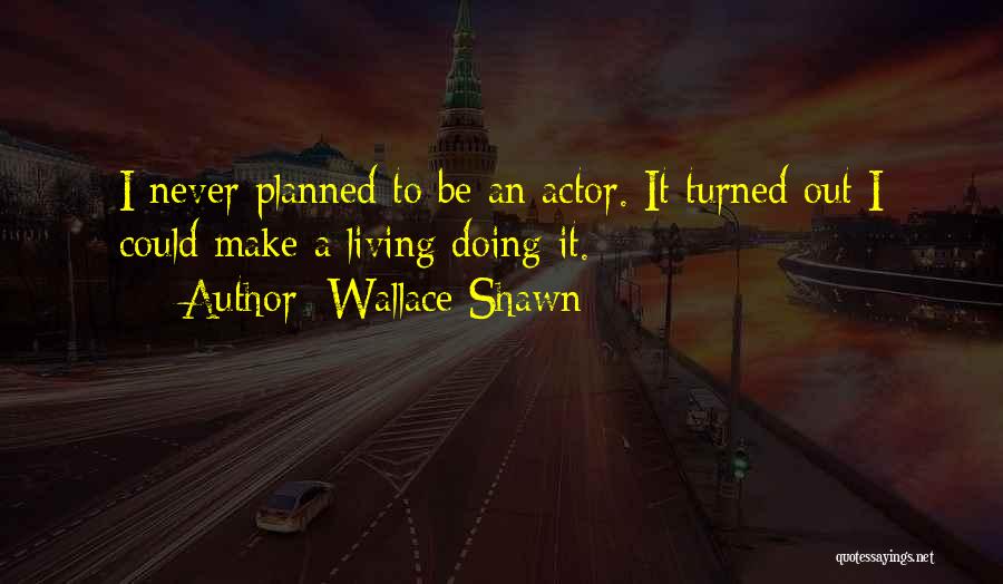 Wallace Shawn Quotes: I Never Planned To Be An Actor. It Turned Out I Could Make A Living Doing It.