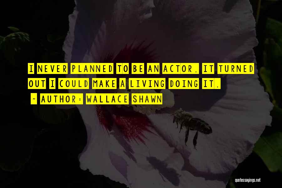Wallace Shawn Quotes: I Never Planned To Be An Actor. It Turned Out I Could Make A Living Doing It.