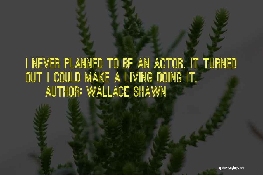 Wallace Shawn Quotes: I Never Planned To Be An Actor. It Turned Out I Could Make A Living Doing It.