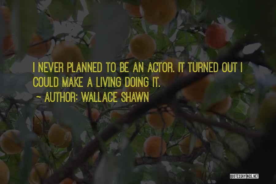 Wallace Shawn Quotes: I Never Planned To Be An Actor. It Turned Out I Could Make A Living Doing It.