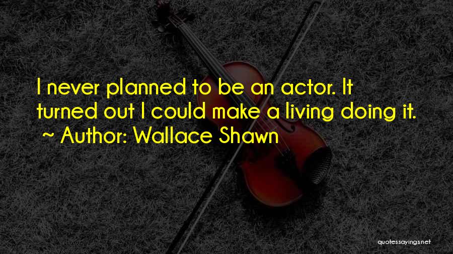 Wallace Shawn Quotes: I Never Planned To Be An Actor. It Turned Out I Could Make A Living Doing It.