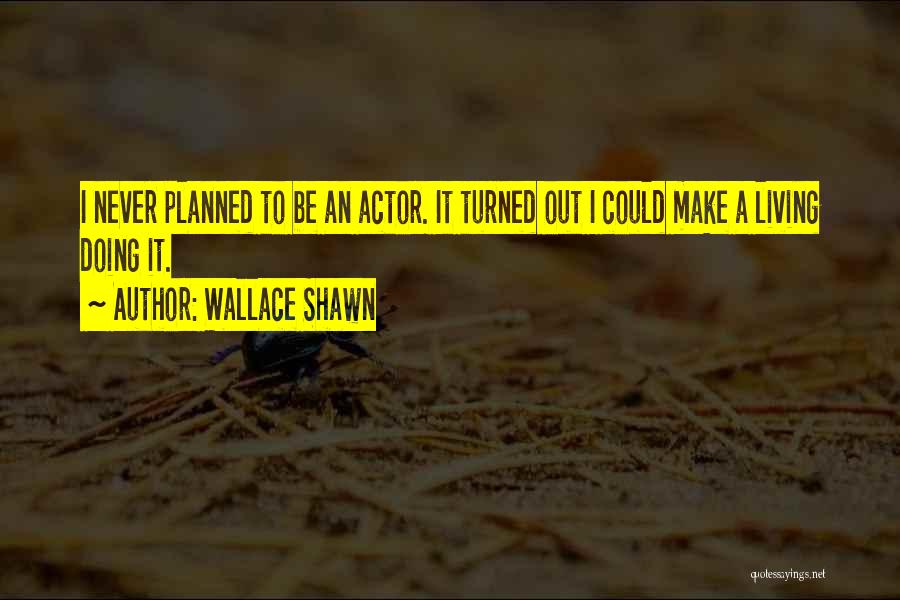 Wallace Shawn Quotes: I Never Planned To Be An Actor. It Turned Out I Could Make A Living Doing It.