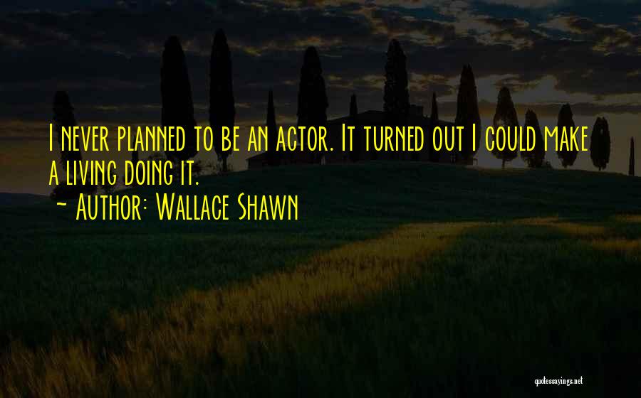Wallace Shawn Quotes: I Never Planned To Be An Actor. It Turned Out I Could Make A Living Doing It.