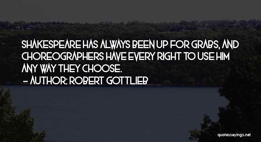 Robert Gottlieb Quotes: Shakespeare Has Always Been Up For Grabs, And Choreographers Have Every Right To Use Him Any Way They Choose.