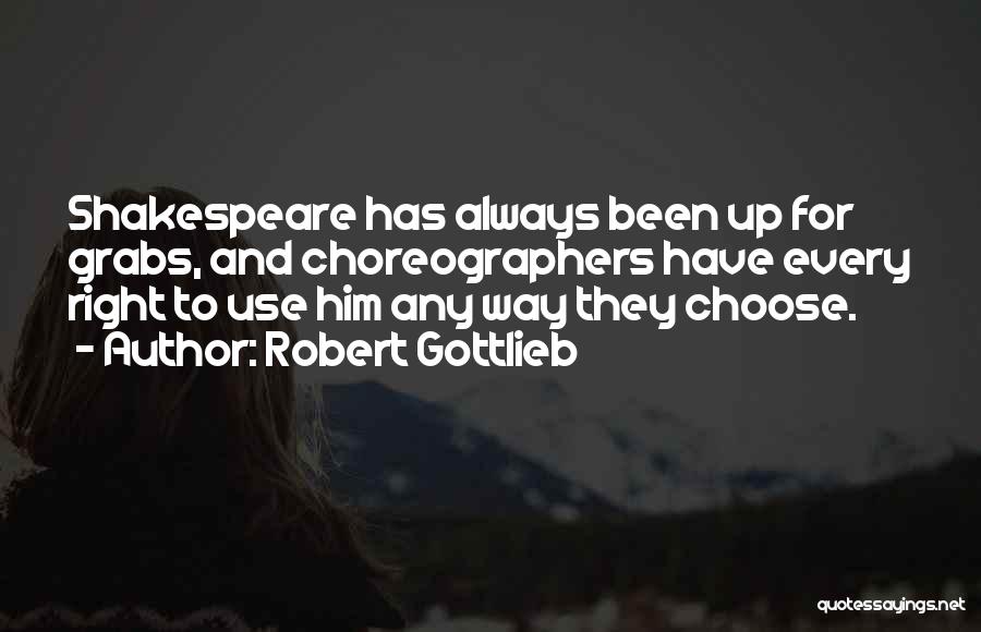 Robert Gottlieb Quotes: Shakespeare Has Always Been Up For Grabs, And Choreographers Have Every Right To Use Him Any Way They Choose.