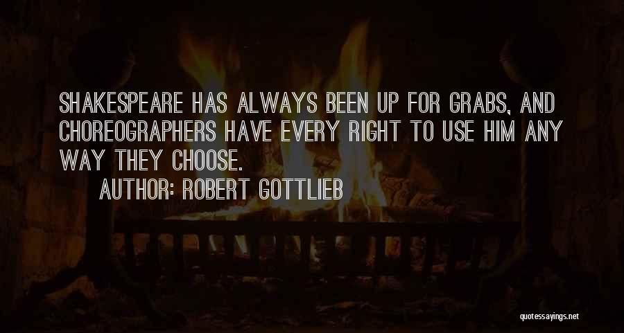 Robert Gottlieb Quotes: Shakespeare Has Always Been Up For Grabs, And Choreographers Have Every Right To Use Him Any Way They Choose.