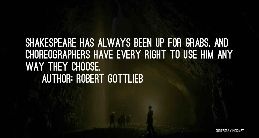 Robert Gottlieb Quotes: Shakespeare Has Always Been Up For Grabs, And Choreographers Have Every Right To Use Him Any Way They Choose.