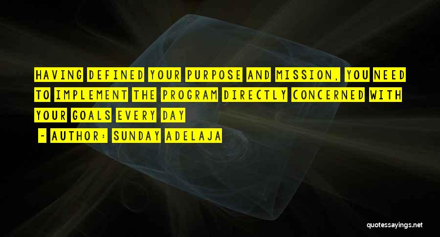 Sunday Adelaja Quotes: Having Defined Your Purpose And Mission, You Need To Implement The Program Directly Concerned With Your Goals Every Day