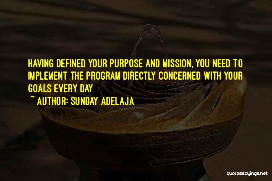 Sunday Adelaja Quotes: Having Defined Your Purpose And Mission, You Need To Implement The Program Directly Concerned With Your Goals Every Day