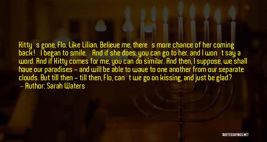 Sarah Waters Quotes: Kitty's Gone, Flo. Like Lilian. Believe Me, There's More Chance Of Her Coming Back!' I Began To Smile. 'and If