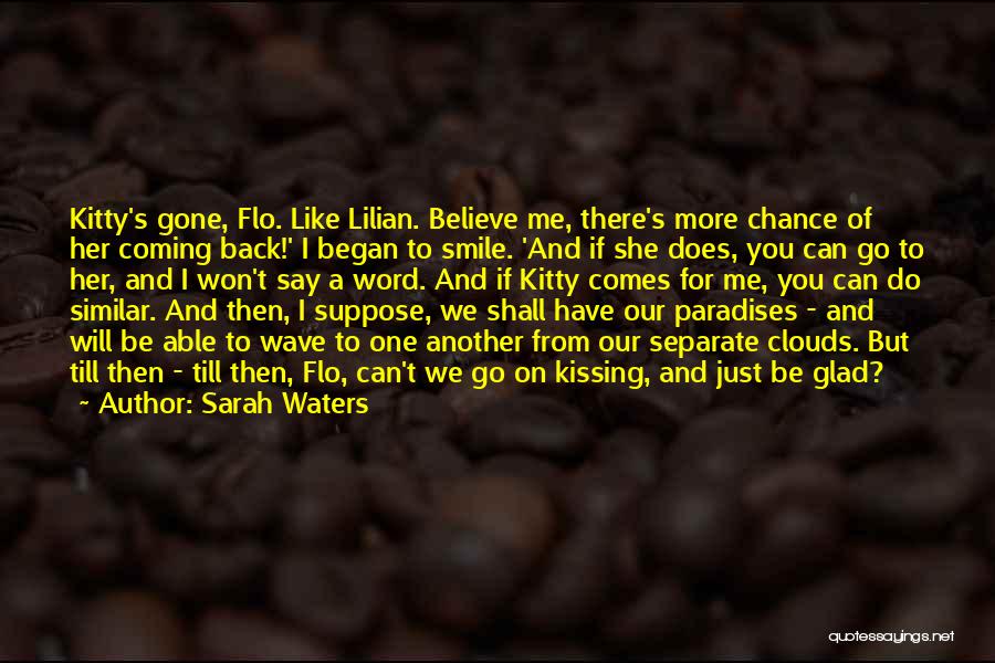 Sarah Waters Quotes: Kitty's Gone, Flo. Like Lilian. Believe Me, There's More Chance Of Her Coming Back!' I Began To Smile. 'and If