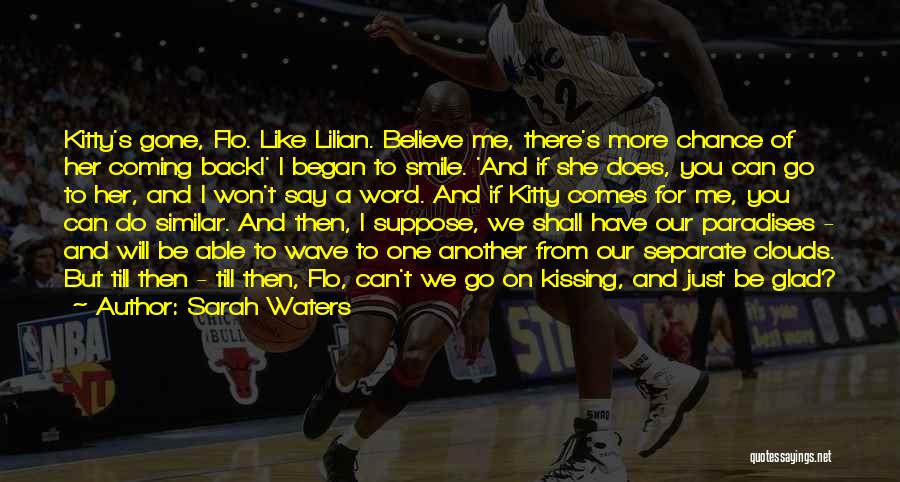 Sarah Waters Quotes: Kitty's Gone, Flo. Like Lilian. Believe Me, There's More Chance Of Her Coming Back!' I Began To Smile. 'and If