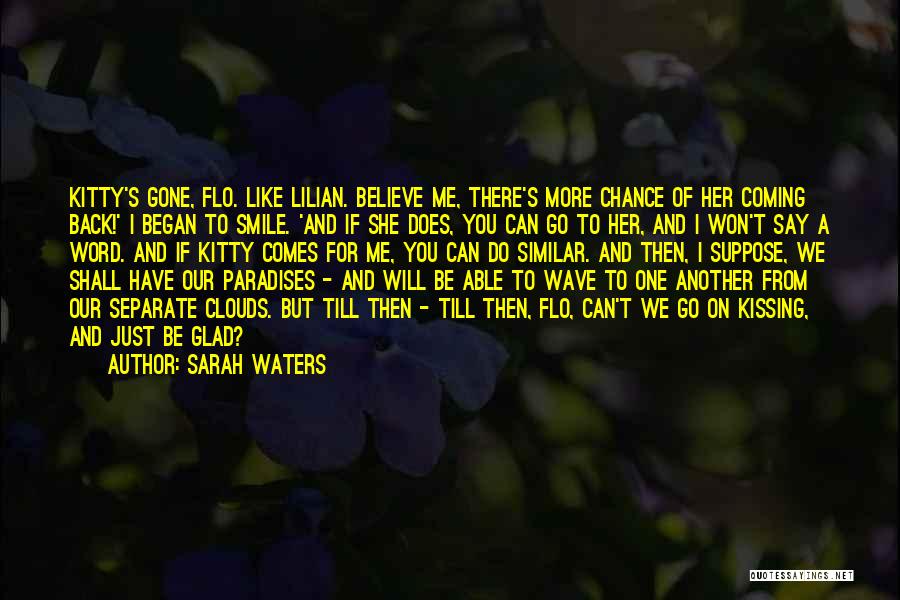 Sarah Waters Quotes: Kitty's Gone, Flo. Like Lilian. Believe Me, There's More Chance Of Her Coming Back!' I Began To Smile. 'and If