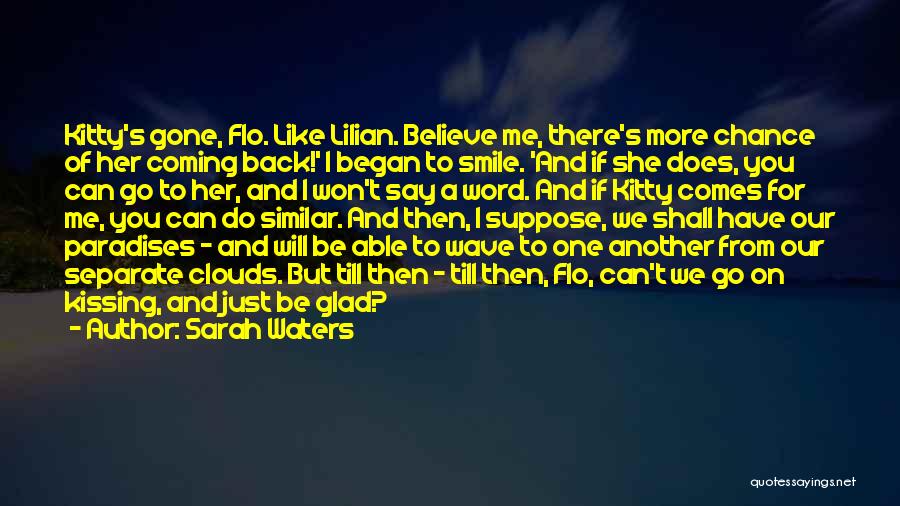 Sarah Waters Quotes: Kitty's Gone, Flo. Like Lilian. Believe Me, There's More Chance Of Her Coming Back!' I Began To Smile. 'and If