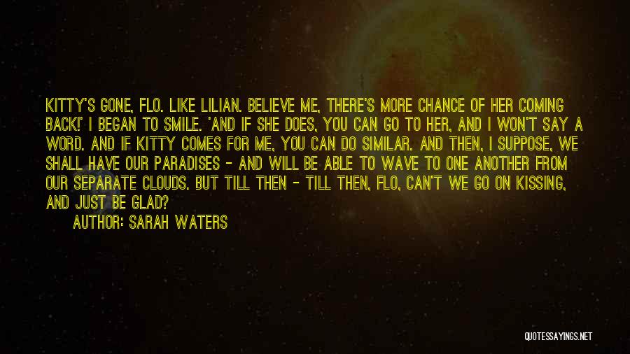 Sarah Waters Quotes: Kitty's Gone, Flo. Like Lilian. Believe Me, There's More Chance Of Her Coming Back!' I Began To Smile. 'and If