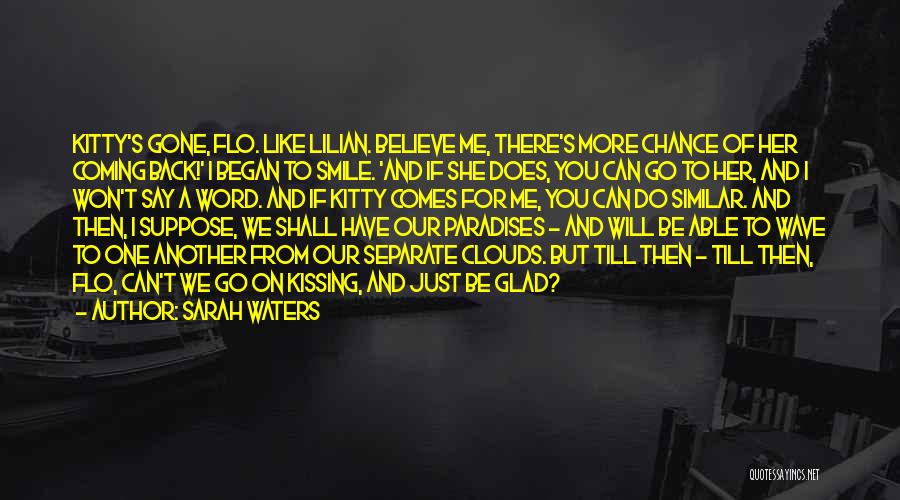 Sarah Waters Quotes: Kitty's Gone, Flo. Like Lilian. Believe Me, There's More Chance Of Her Coming Back!' I Began To Smile. 'and If