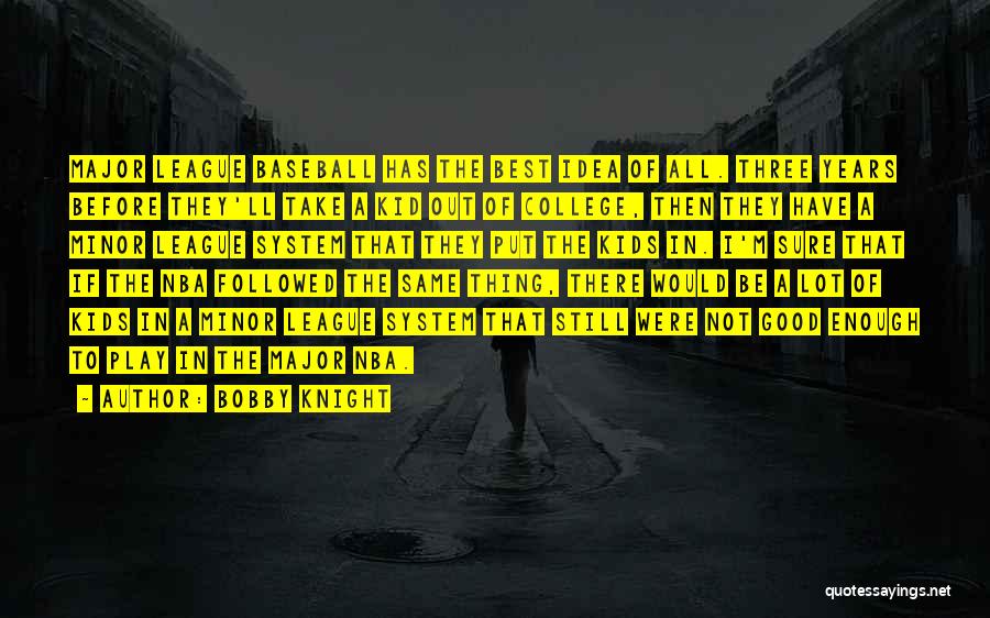 Bobby Knight Quotes: Major League Baseball Has The Best Idea Of All. Three Years Before They'll Take A Kid Out Of College, Then