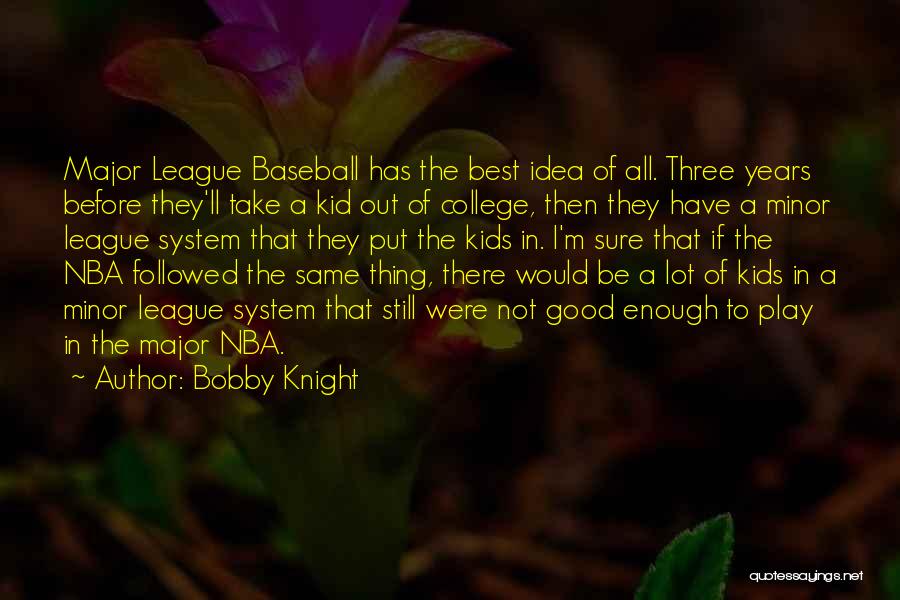 Bobby Knight Quotes: Major League Baseball Has The Best Idea Of All. Three Years Before They'll Take A Kid Out Of College, Then