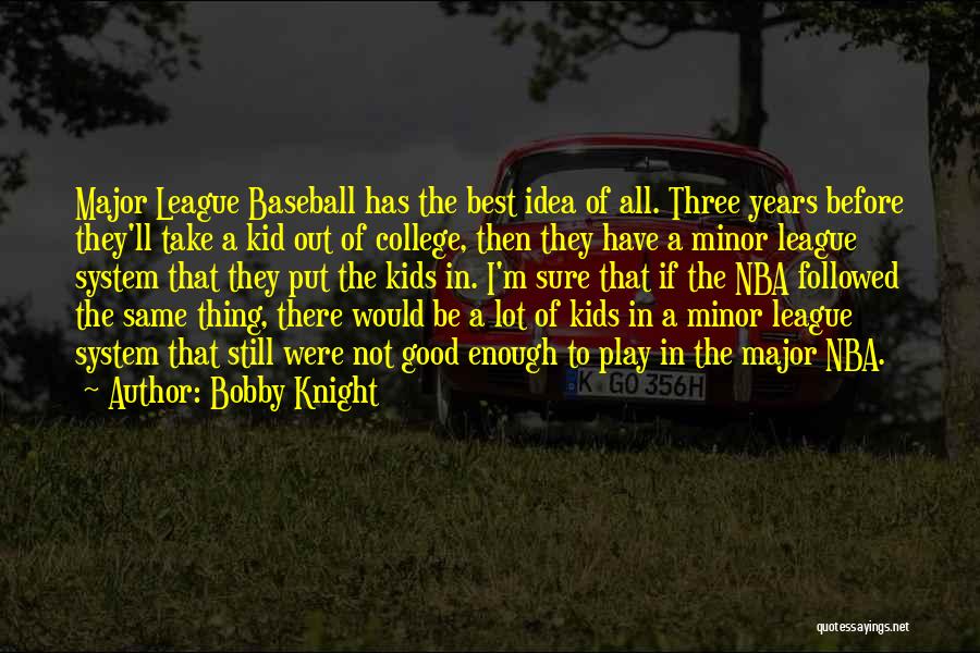 Bobby Knight Quotes: Major League Baseball Has The Best Idea Of All. Three Years Before They'll Take A Kid Out Of College, Then