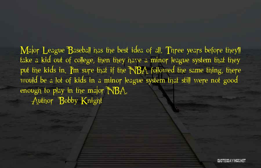 Bobby Knight Quotes: Major League Baseball Has The Best Idea Of All. Three Years Before They'll Take A Kid Out Of College, Then