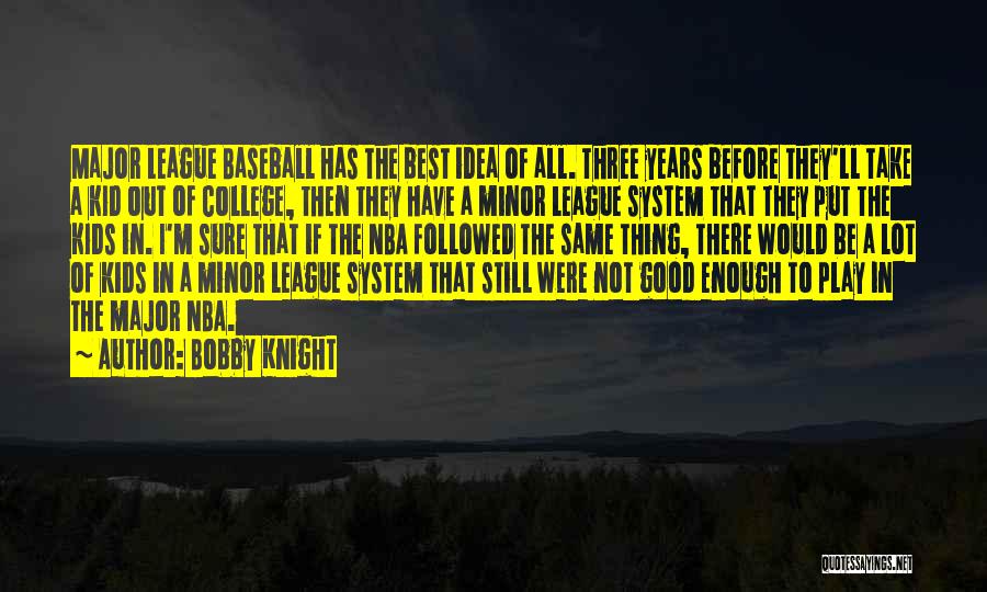 Bobby Knight Quotes: Major League Baseball Has The Best Idea Of All. Three Years Before They'll Take A Kid Out Of College, Then