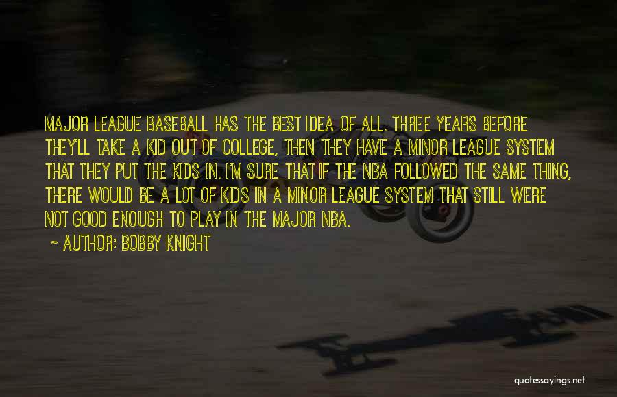 Bobby Knight Quotes: Major League Baseball Has The Best Idea Of All. Three Years Before They'll Take A Kid Out Of College, Then