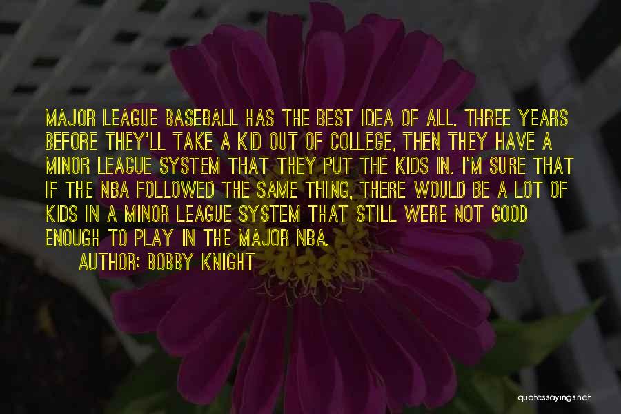 Bobby Knight Quotes: Major League Baseball Has The Best Idea Of All. Three Years Before They'll Take A Kid Out Of College, Then