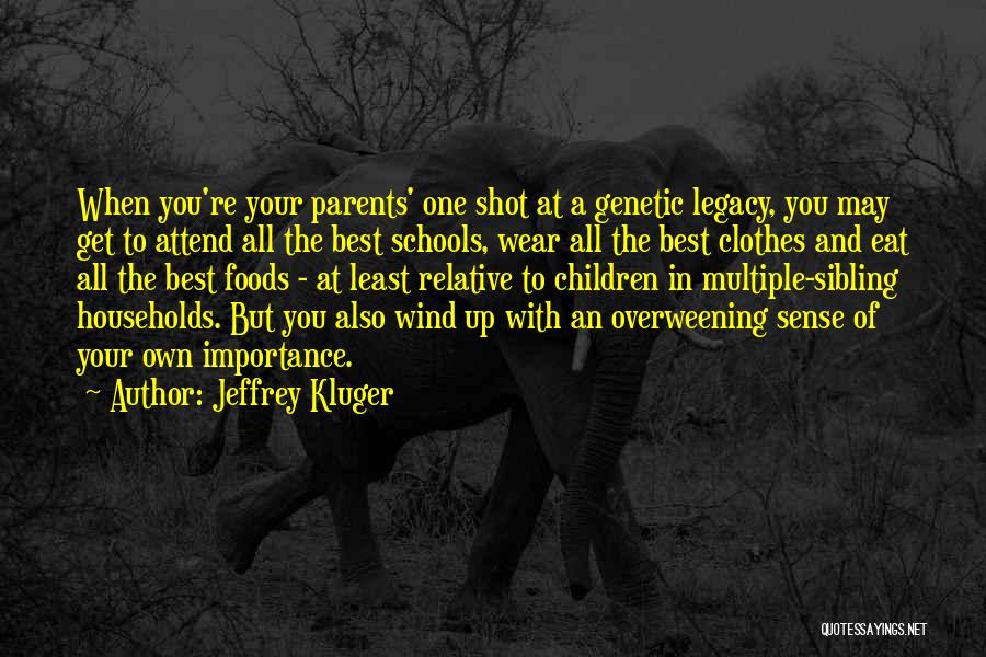 Jeffrey Kluger Quotes: When You're Your Parents' One Shot At A Genetic Legacy, You May Get To Attend All The Best Schools, Wear