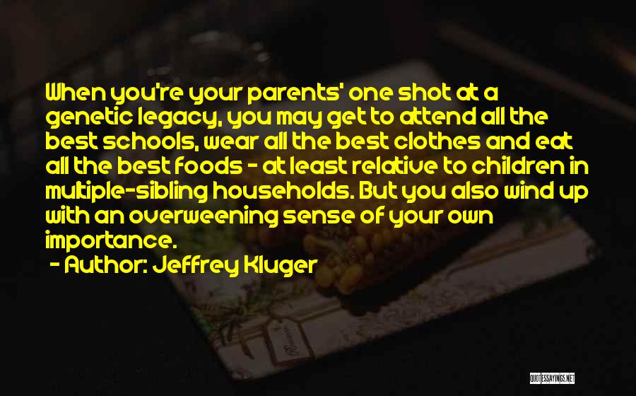 Jeffrey Kluger Quotes: When You're Your Parents' One Shot At A Genetic Legacy, You May Get To Attend All The Best Schools, Wear