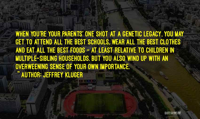 Jeffrey Kluger Quotes: When You're Your Parents' One Shot At A Genetic Legacy, You May Get To Attend All The Best Schools, Wear