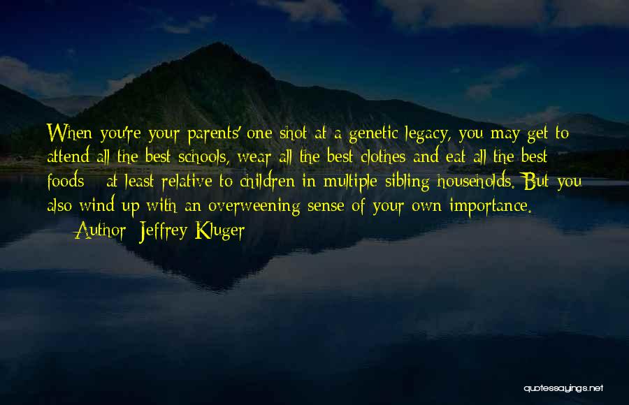 Jeffrey Kluger Quotes: When You're Your Parents' One Shot At A Genetic Legacy, You May Get To Attend All The Best Schools, Wear