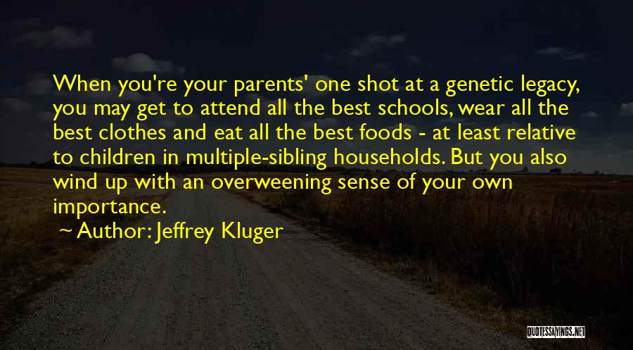 Jeffrey Kluger Quotes: When You're Your Parents' One Shot At A Genetic Legacy, You May Get To Attend All The Best Schools, Wear