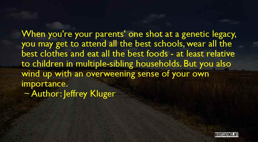 Jeffrey Kluger Quotes: When You're Your Parents' One Shot At A Genetic Legacy, You May Get To Attend All The Best Schools, Wear