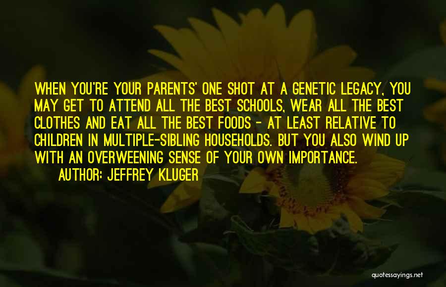 Jeffrey Kluger Quotes: When You're Your Parents' One Shot At A Genetic Legacy, You May Get To Attend All The Best Schools, Wear