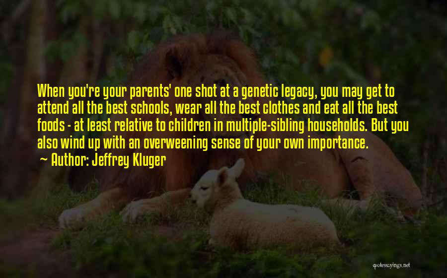 Jeffrey Kluger Quotes: When You're Your Parents' One Shot At A Genetic Legacy, You May Get To Attend All The Best Schools, Wear