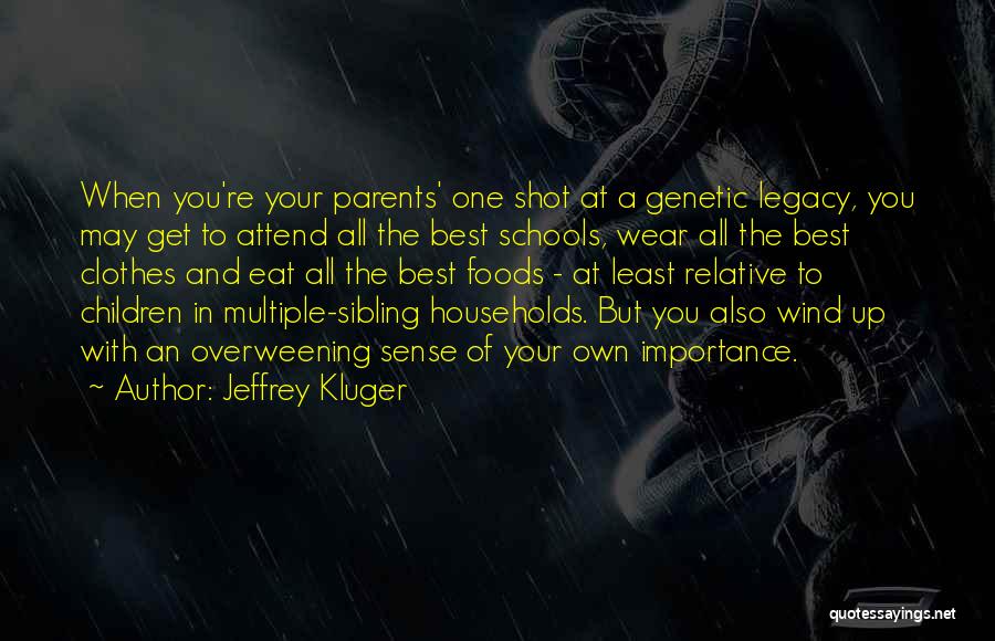 Jeffrey Kluger Quotes: When You're Your Parents' One Shot At A Genetic Legacy, You May Get To Attend All The Best Schools, Wear