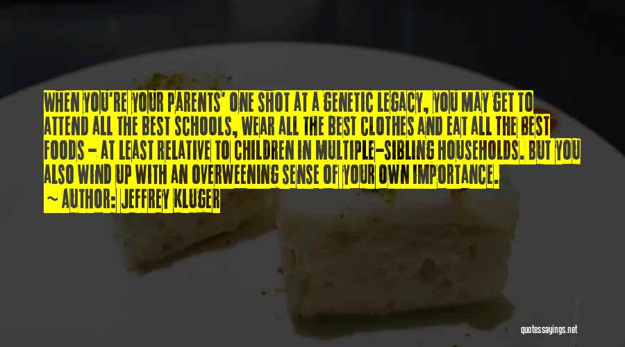 Jeffrey Kluger Quotes: When You're Your Parents' One Shot At A Genetic Legacy, You May Get To Attend All The Best Schools, Wear