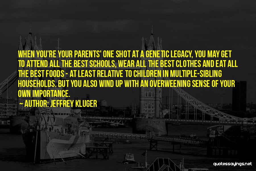 Jeffrey Kluger Quotes: When You're Your Parents' One Shot At A Genetic Legacy, You May Get To Attend All The Best Schools, Wear