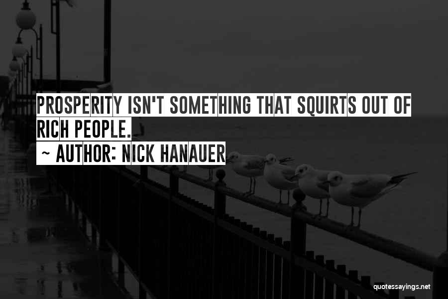 Nick Hanauer Quotes: Prosperity Isn't Something That Squirts Out Of Rich People.