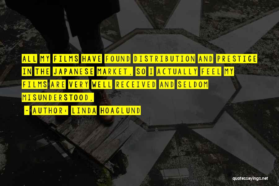 Linda Hoaglund Quotes: All My Films Have Found Distribution And Prestige In The Japanese Market, So I Actually Feel My Films Are Very