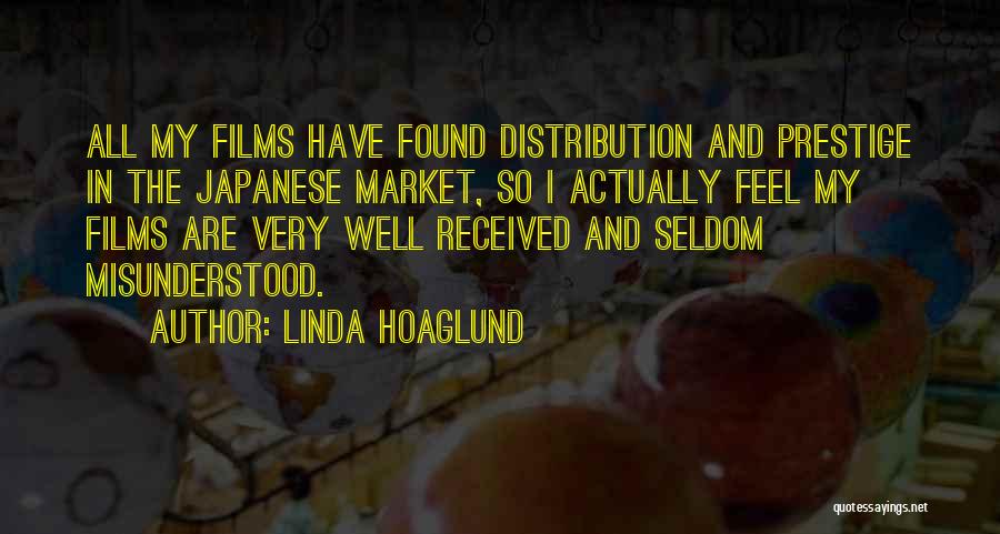 Linda Hoaglund Quotes: All My Films Have Found Distribution And Prestige In The Japanese Market, So I Actually Feel My Films Are Very